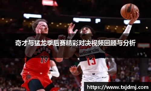 奇才与猛龙季后赛精彩对决视频回顾与分析