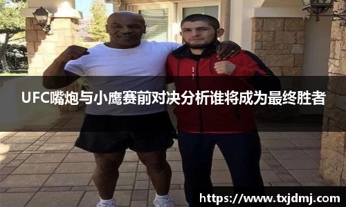 UFC嘴炮与小鹰赛前对决分析谁将成为最终胜者